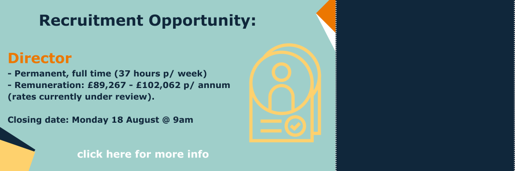 Recruitment Opportunity. Director Director. Permanent, full time (37 hours p/ week)  - Remuneration: £89,267 - £102,062 p/ annum (rates currently under review). Closing date Monday 18 August @ 9am. Click her for more info.